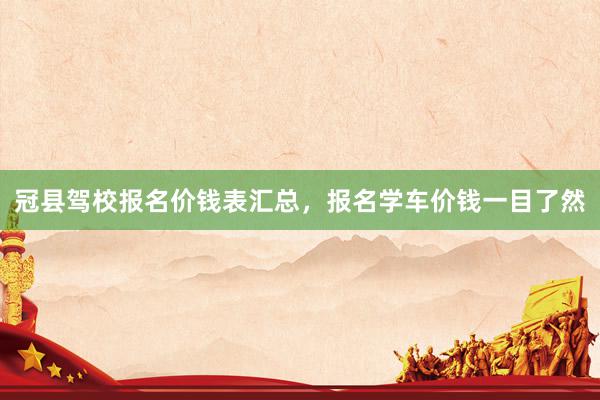 冠县驾校报名价钱表汇总，报名学车价钱一目了然