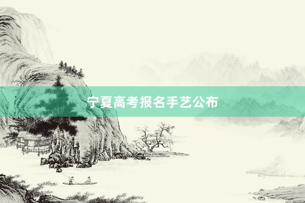 宁夏高考报名手艺公布