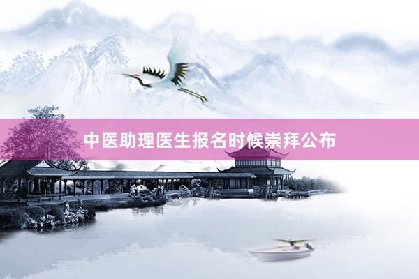 中医助理医生报名时候崇拜公布