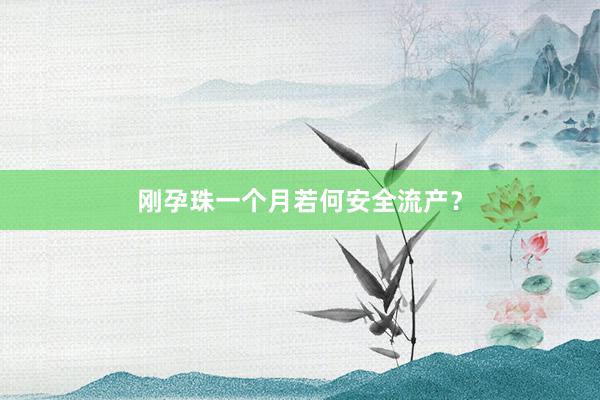 刚孕珠一个月若何安全流产？